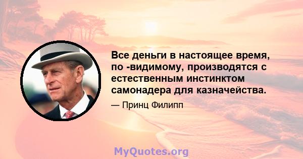 Все деньги в настоящее время, по -видимому, производятся с естественным инстинктом самонадера для казначейства.