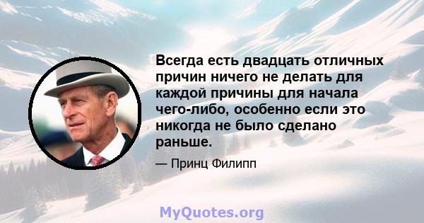 Всегда есть двадцать отличных причин ничего не делать для каждой причины для начала чего-либо, особенно если это никогда не было сделано раньше.