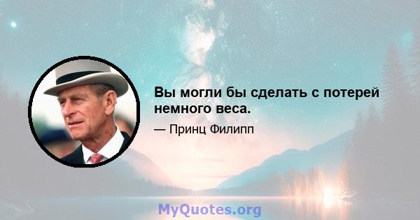 Вы могли бы сделать с потерей немного веса.