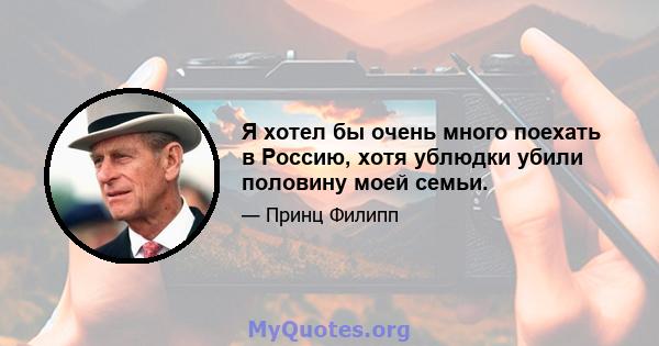 Я хотел бы очень много поехать в Россию, хотя ублюдки убили половину моей семьи.