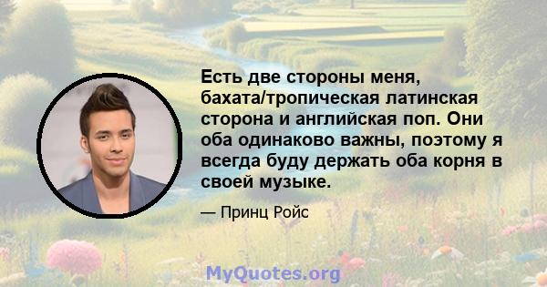 Есть две стороны меня, бахата/тропическая латинская сторона и английская поп. Они оба одинаково важны, поэтому я всегда буду держать оба корня в своей музыке.