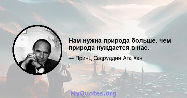 Нам нужна природа больше, чем природа нуждается в нас.