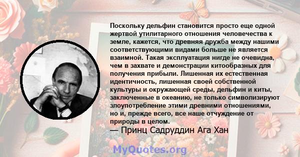 Поскольку дельфин становится просто еще одной жертвой утилитарного отношения человечества к земле, кажется, что древняя дружба между нашими соответствующими видами больше не является взаимной. Такая эксплуатация нигде