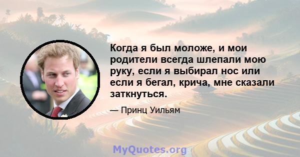 Когда я был моложе, и мои родители всегда шлепали мою руку, если я выбирал нос или если я бегал, крича, мне сказали заткнуться.