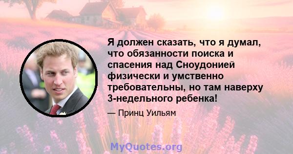 Я должен сказать, что я думал, что обязанности поиска и спасения над Сноудонией физически и умственно требовательны, но там наверху 3-недельного ребенка!