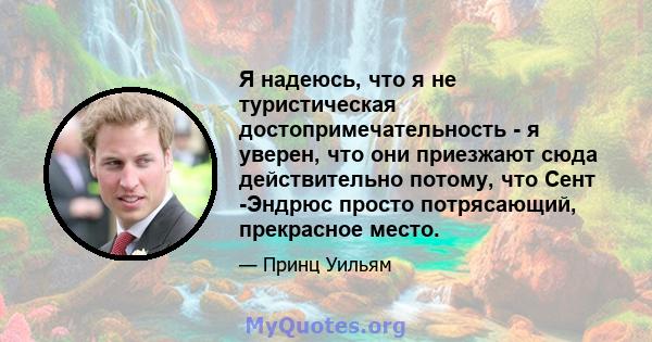 Я надеюсь, что я не туристическая достопримечательность - я уверен, что они приезжают сюда действительно потому, что Сент -Эндрюс просто потрясающий, прекрасное место.