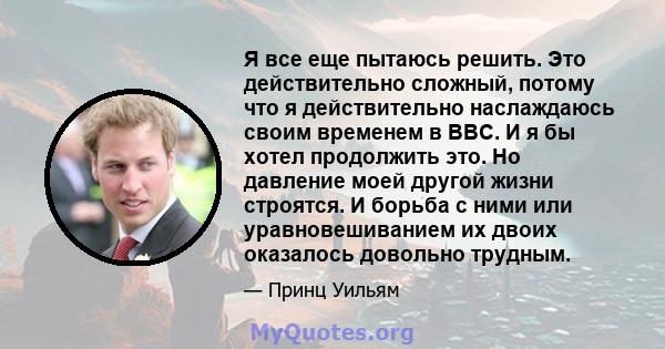 Я все еще пытаюсь решить. Это действительно сложный, потому что я действительно наслаждаюсь своим временем в ВВС. И я бы хотел продолжить это. Но давление моей другой жизни строятся. И борьба с ними или уравновешиванием 