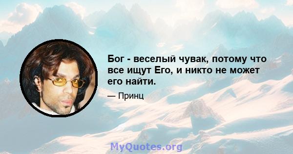 Бог - веселый чувак, потому что все ищут Его, и никто не может его найти.