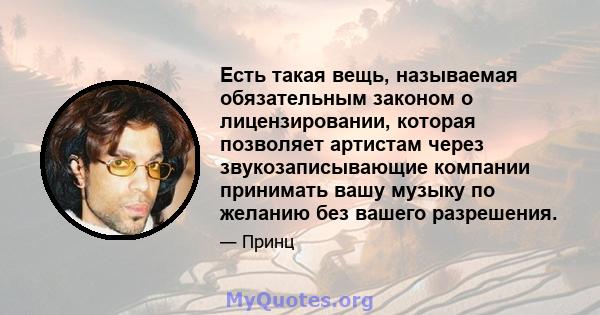 Есть такая вещь, называемая обязательным законом о лицензировании, которая позволяет артистам через звукозаписывающие компании принимать вашу музыку по желанию без вашего разрешения.