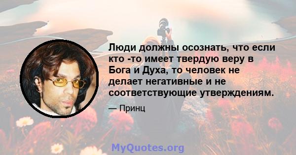 Люди должны осознать, что если кто -то имеет твердую веру в Бога и Духа, то человек не делает негативные и не соответствующие утверждениям.