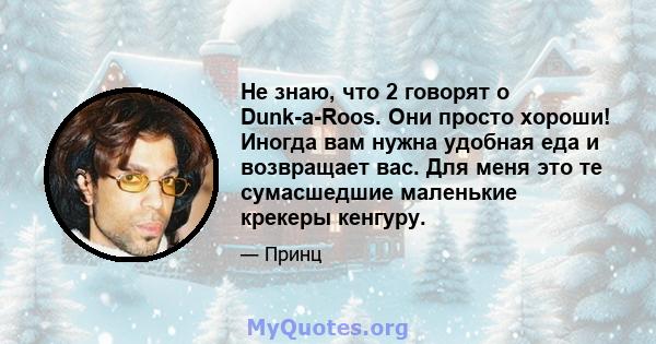 Не знаю, что 2 говорят о Dunk-a-Roos. Они просто хороши! Иногда вам нужна удобная еда и возвращает вас. Для меня это те сумасшедшие маленькие крекеры кенгуру.