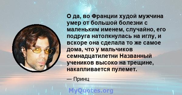 О да, во Франции худой мужчина умер от большой болезни с маленьким именем, случайно, его подруга натолкнулась на иглу, и вскоре она сделала то же самое дома, что у мальчиков семнадцатилетни Названный учеников высоко на