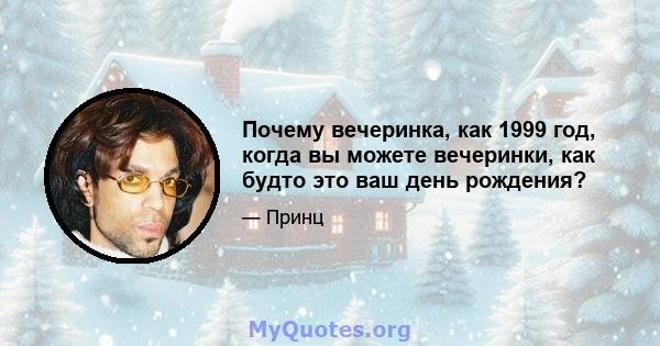 Почему вечеринка, как 1999 год, когда вы можете вечеринки, как будто это ваш день рождения?