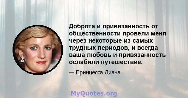 Доброта и привязанность от общественности провели меня через некоторые из самых трудных периодов, и всегда ваша любовь и привязанность ослабили путешествие.