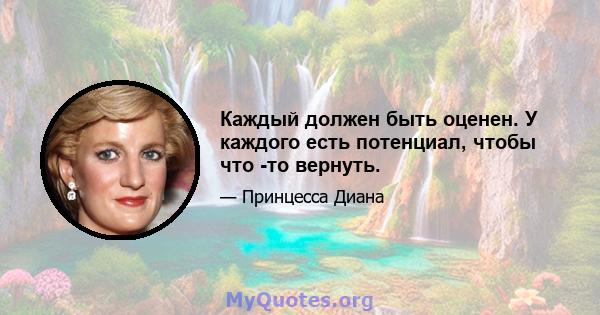 Каждый должен быть оценен. У каждого есть потенциал, чтобы что -то вернуть.