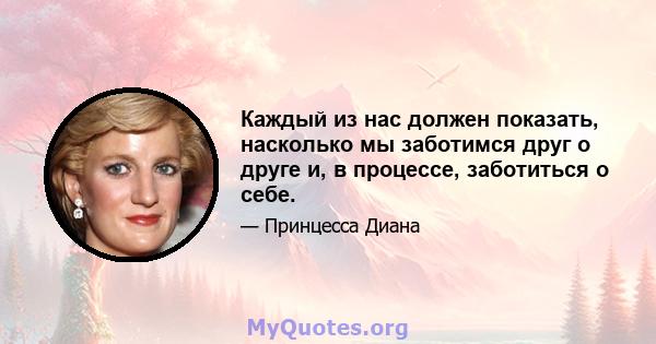 Каждый из нас должен показать, насколько мы заботимся друг о друге и, в процессе, заботиться о себе.