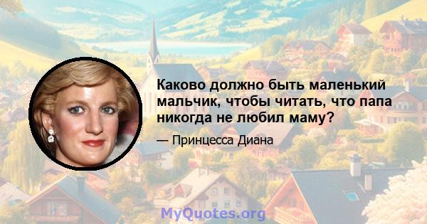 Каково должно быть маленький мальчик, чтобы читать, что папа никогда не любил маму?