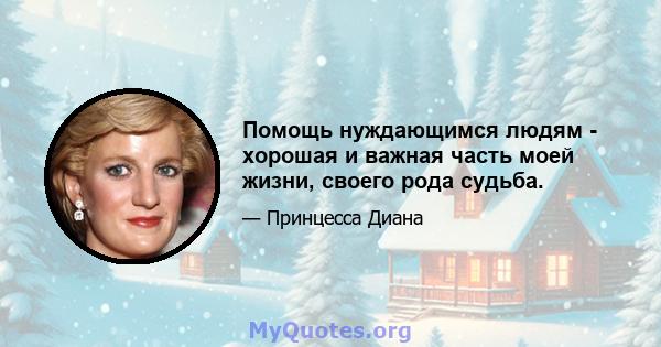 Помощь нуждающимся людям - хорошая и важная часть моей жизни, своего рода судьба.