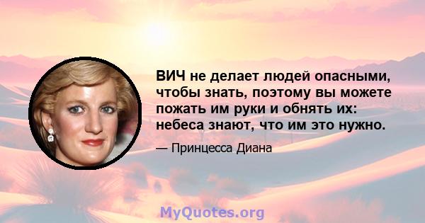 ВИЧ не делает людей опасными, чтобы знать, поэтому вы можете пожать им руки и обнять их: небеса знают, что им это нужно.