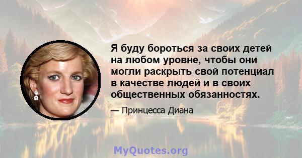 Я буду бороться за своих детей на любом уровне, чтобы они могли раскрыть свой потенциал в качестве людей и в своих общественных обязанностях.