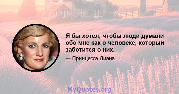 Я бы хотел, чтобы люди думали обо мне как о человеке, который заботится о них.