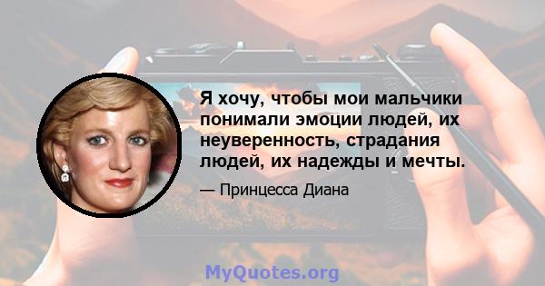 Я хочу, чтобы мои мальчики понимали эмоции людей, их неуверенность, страдания людей, их надежды и мечты.