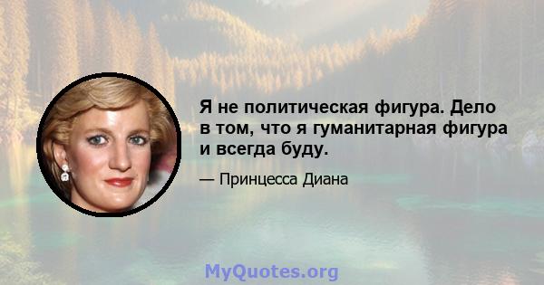 Я не политическая фигура. Дело в том, что я гуманитарная фигура и всегда буду.