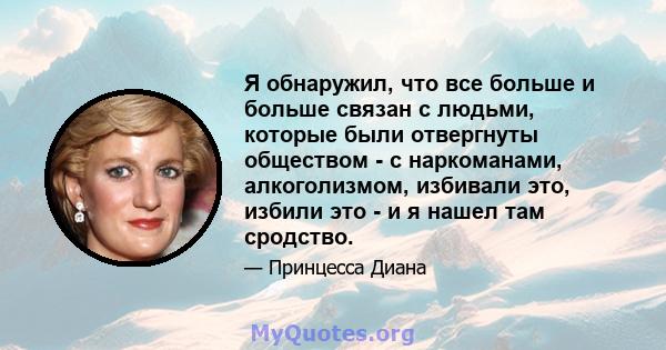 Я обнаружил, что все больше и больше связан с людьми, которые были отвергнуты обществом - с наркоманами, алкоголизмом, избивали это, избили это - и я нашел там сродство.