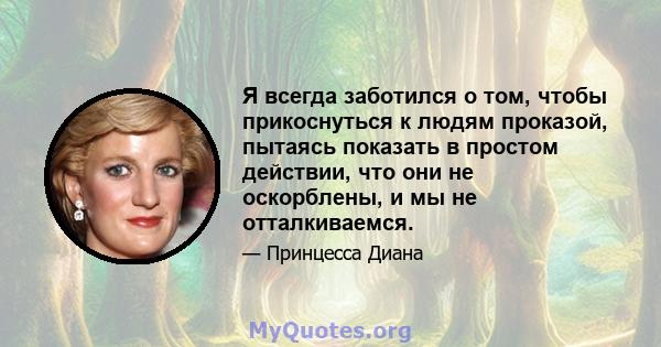 Я всегда заботился о том, чтобы прикоснуться к людям проказой, пытаясь показать в простом действии, что они не оскорблены, и мы не отталкиваемся.