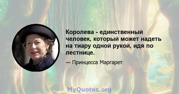 Королева - единственный человек, который может надеть на тиару одной рукой, идя по лестнице.