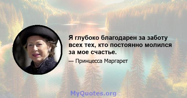 Я глубоко благодарен за заботу всех тех, кто постоянно молился за мое счастье.