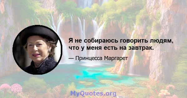 Я не собираюсь говорить людям, что у меня есть на завтрак.