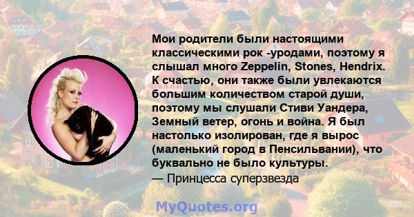 Мои родители были настоящими классическими рок -уродами, поэтому я слышал много Zeppelin, Stones, Hendrix. К счастью, они также были увлекаются большим количеством старой души, поэтому мы слушали Стиви Уандера, Земный