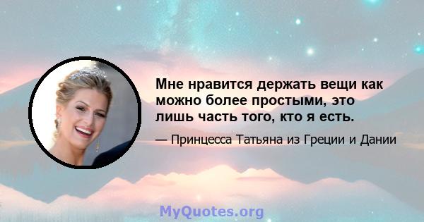 Мне нравится держать вещи как можно более простыми, это лишь часть того, кто я есть.