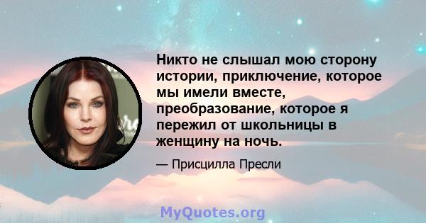 Никто не слышал мою сторону истории, приключение, которое мы имели вместе, преобразование, которое я пережил от школьницы в женщину на ночь.