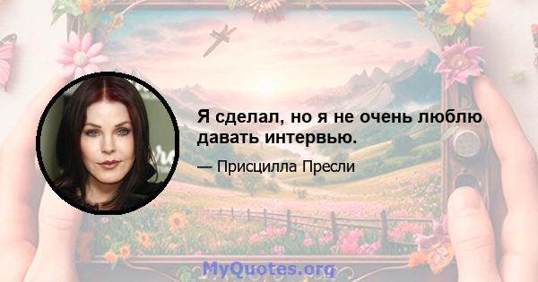 Я сделал, но я не очень люблю давать интервью.