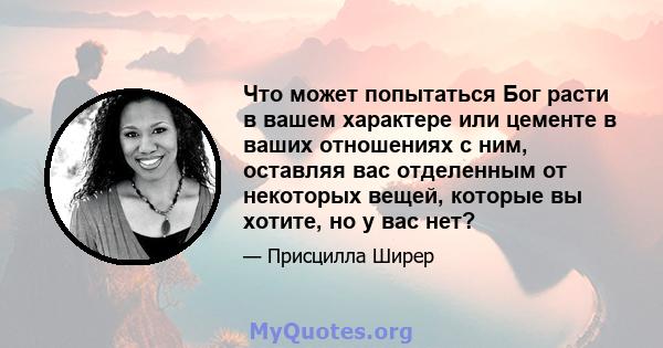 Что может попытаться Бог расти в вашем характере или цементе в ваших отношениях с ним, оставляя вас отделенным от некоторых вещей, которые вы хотите, но у вас нет?