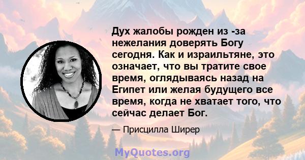 Дух жалобы рожден из -за нежелания доверять Богу сегодня. Как и израильтяне, это означает, что вы тратите свое время, оглядываясь назад на Египет или желая будущего все время, когда не хватает того, что сейчас делает