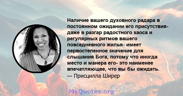 Наличие вашего духовного радара в постоянном ожидании его присутствия- даже в разгар радостного хаоса и регулярных ритмов вашего повседневного жилья- имеет первостепенное значение для слышания Бога, потому что иногда