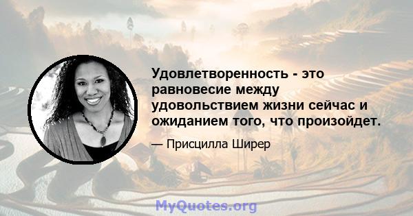 Удовлетворенность - это равновесие между удовольствием жизни сейчас и ожиданием того, что произойдет.