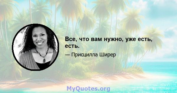 Все, что вам нужно, уже есть, есть.