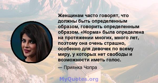 Женщинам часто говорят, что должны быть определенным образом, говорить определенным образом. «Норма» была определена на протяжении многих, много лет, поэтому она очень страшно, особенно для девочек по всему миру, у