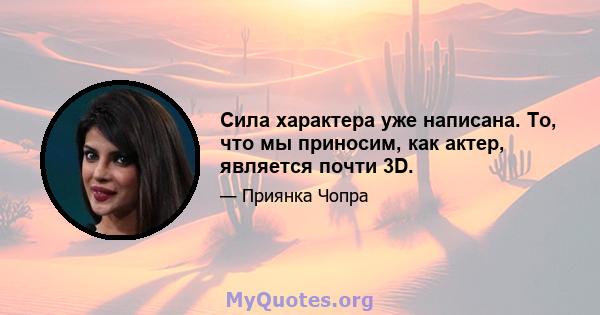 Сила характера уже написана. То, что мы приносим, ​​как актер, является почти 3D.