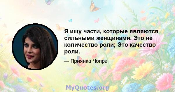 Я ищу части, которые являются сильными женщинами. Это не количество роли; Это качество роли.