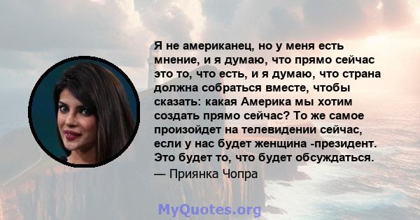 Я не американец, но у меня есть мнение, и я думаю, что прямо сейчас это то, что есть, и я думаю, что страна должна собраться вместе, чтобы сказать: какая Америка мы хотим создать прямо сейчас? То же самое произойдет на