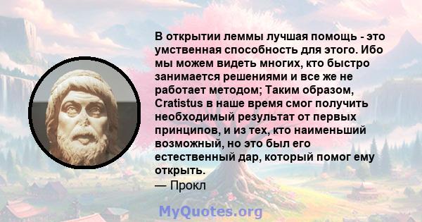 В открытии леммы лучшая помощь - это умственная способность для этого. Ибо мы можем видеть многих, кто быстро занимается решениями и все же не работает методом; Таким образом, Cratistus в наше время смог получить