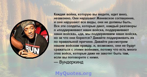 Каждая война, которую вы видите, идет вниз, незаконно. Они нарушают Женевское соглашение, и они нарушают все виды, они не должны быть. Все эти солдаты, которые дают, каждый разговоры о «поддерживают наши войска,