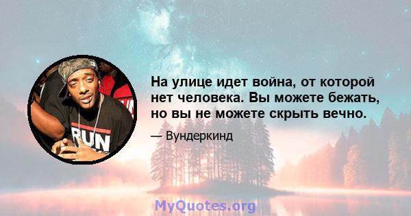 На улице идет война, от которой нет человека. Вы можете бежать, но вы не можете скрыть вечно.