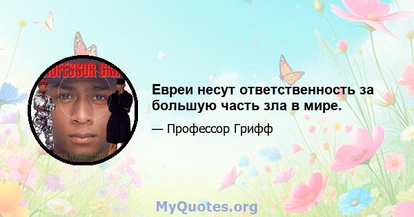 Евреи несут ответственность за большую часть зла в мире.