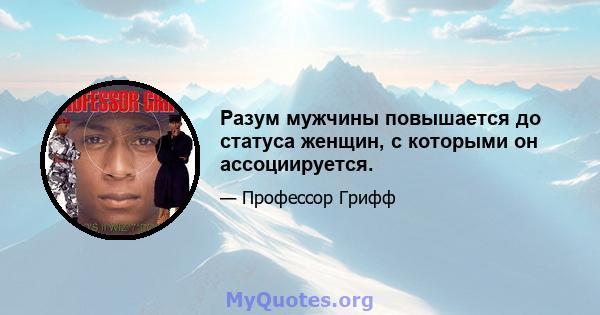 Разум мужчины повышается до статуса женщин, с которыми он ассоциируется.